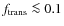 $f_{\rm trans} \la 0.1$