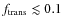 $f_{\rm trans} \lesssim 0.1$