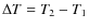 $\Delta T = T_2 -
T_1$