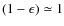 $(1-\epsilon)\simeq 1$