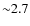 ${\sim}2.7$