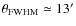 $\theta_{\rm FWHM}\simeq 13'$