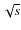 $\sqrt{s}$