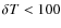 $\delta T<100$