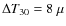 $\Delta T_{30}=8~\mu$