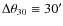 $\Delta\theta_{30}\equiv 30'$