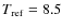 $T_{\rm ref}=8.5$