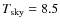 $T_{\rm sky}=8.5$