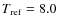 $T_{\rm ref}=8.0$