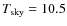 $T_{\rm sky}=10.5$
