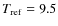 $T_{\rm ref}=9.5$