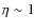 $\eta \sim 1$