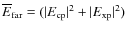 $\overline E_{\rm far} = (\vert E_{\rm cp}\vert^2 + \vert E_{\rm xp}\vert^2)$