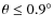 $\theta \leq 0.9^\circ$