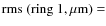 $\rm rms~(ring~1, \mu m)= $