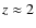 $z\approx2$