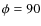 $\phi=90$