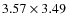 $3.57 \times 3.49$