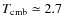 $T_{{\rm cmb}}\simeq 2.7$