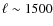 $\ell \sim 1500$