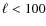 $\ell<100$