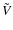 $\tilde{V}$