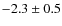 $-2.3 \pm 0.5$
