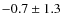 $-0.7 \pm 1.3$