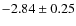 $-2.84 \pm 0.25$
