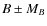$B \pm M_B$