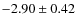 $-2.90 \pm 0.42$