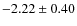 $-2.22 \pm 0.40$
