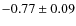 $-0.77 \pm 0.09$