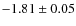 $-1.81 \pm 0.05$