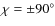 $\chi = \pm 90^{\circ }$