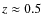 $z\approx0.5$
