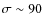 $\sigma \sim 90$