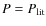 $P=P_{\rm lit}$