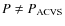 $P\ne P_{\rm ACVS}$