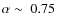 $\alpha\sim~0.75$