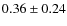 $0.36\pm0.24$
