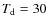 $T_{\rm d}=30$