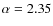 $\alpha=2.35$