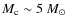 $M_{\rm c}\sim5~M_{\odot}$