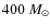 $400~M_{\odot}$