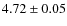$ 4.72\pm 0.05$
