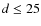 $d \leq 25$