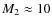 $M_2 \approx 10$
