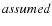 $\it {assumed}$