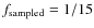$f_{\rm sampled} = 1/15$